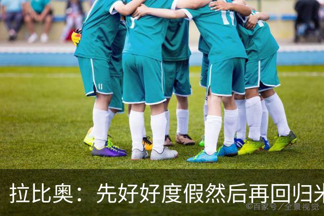拉比奥：先好好度假然后再回归米兰 尚未与阿莫林或齐达内联系
