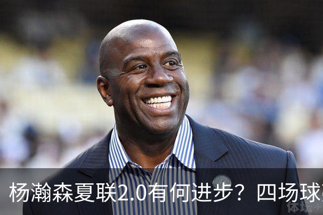 杨瀚森夏联2.0有何进步？四场球亮点与隐忧同在